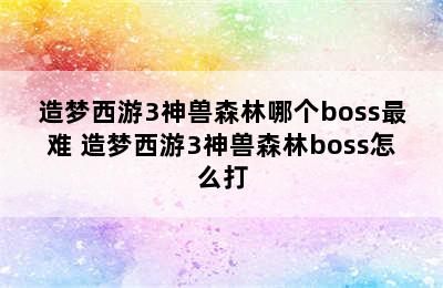 造梦西游3神兽森林哪个boss最难 造梦西游3神兽森林boss怎么打